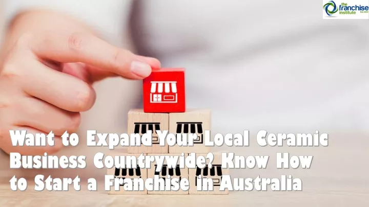 want to expand your local ceramic business countrywide know how to start a franchise in australia