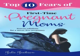 ❤READ ⚡PDF Top 10 Fears of First-Time Pregnant Moms: Proven solutions for a stre