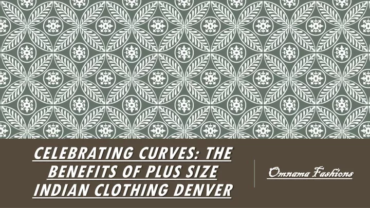 celebrating curves the benefits of plus size indian clothing denver