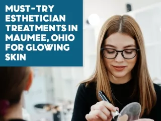 Must Try Esthetician Treatments in Maumee Ohio for Glowing Skin