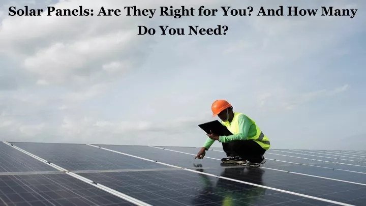 solar panels are they right for you and how many