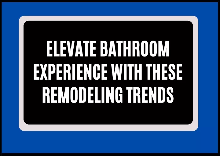 elevate bathroom experience with these remodeling