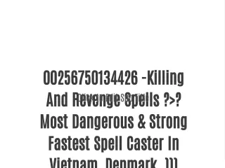 00256750134426 -Killing And Revenge Spells ?>? Most Dangerous & Strong Fastest Spell Caster In Vietnam, Denmark. ))) FAM