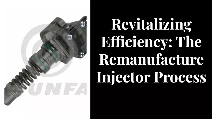 revitalizing e ciency the remanufacture injector
