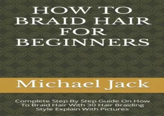 ❤READ ⚡PDF HOW TO BRAID HAIR FOR BEGINNERS: Complete Step By Step Guide On How T
