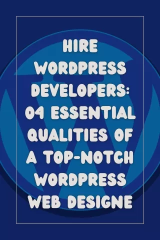 Hire WordPress Developers 04 Essential Qualities of a Top-notch WordPress Web Designe