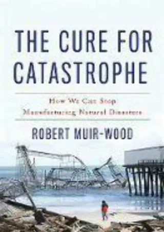 book❤️[READ]✔️ The Cure for Catastrophe: How We Can Stop Manufacturing Natural Disasters