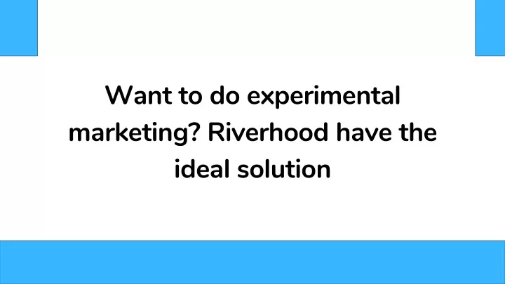 want to do experimental marketing riverhood have