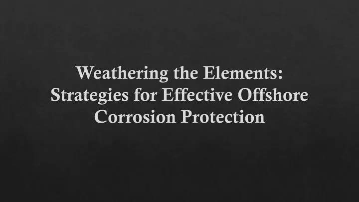 weathering the elements strategies for effective offshore corrosion protection