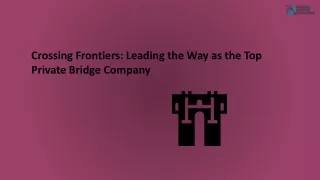 Crossing Frontiers Leading the Way as the Top Private Bridge Company