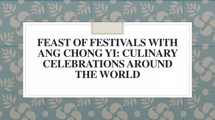 feast of festivals with ang chong yi culinary celebrations around the world