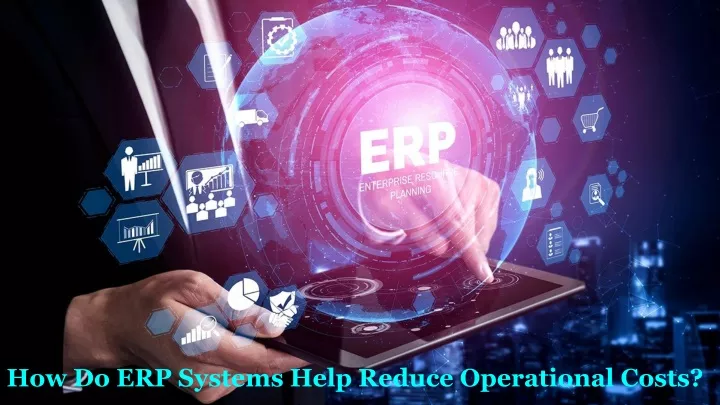 how do erp systems help reduce operational costs