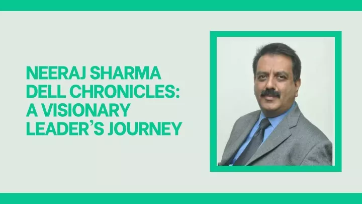 neeraj sharma dell chronicles a visionary leader