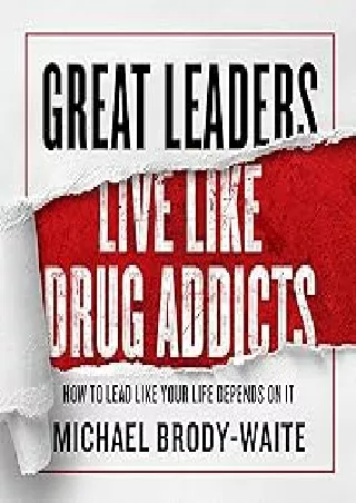 PDF✔️Download❤️ Great Leaders Live like Drug Addicts: How to Lead like Your Life Depends on It