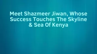 Meet Shazmeer Jiwan, Whose Success Touches The Skyline & Sea Of Kenya