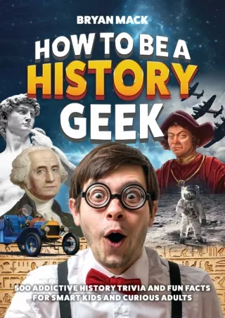 PDF✔️Download ❤️ How to Be a History Geek : 500 Addictive History Trivia and Fun Facts for