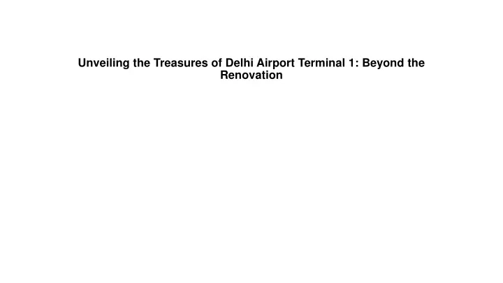 unveiling the treasures of delhi airport terminal 1 beyond the renovation