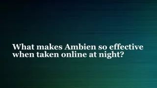 What makes Ambien so effective when taken online at night