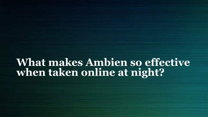 what makes ambien so effective when taken online at night