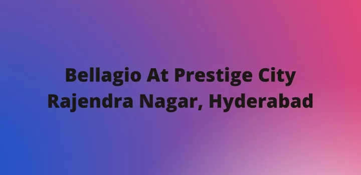 bellagio at prestige city rajendra nagar hyderabad