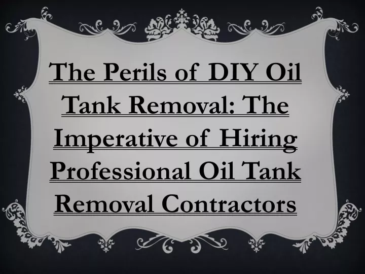the perils of diy oil tank removal the imperative