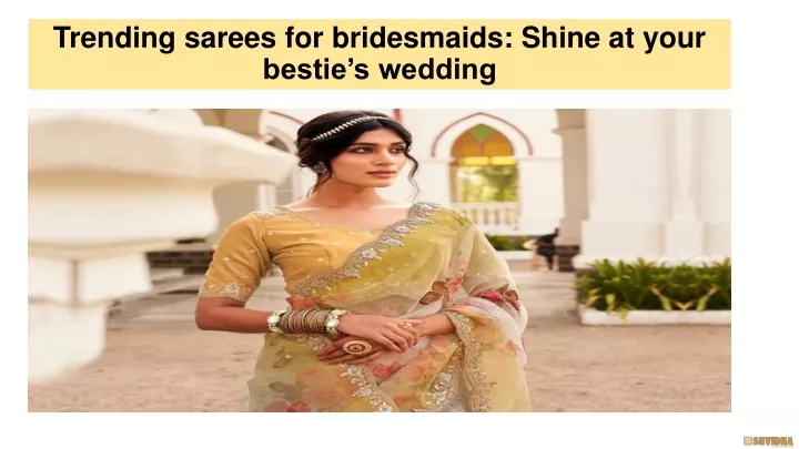 trending sarees for bridesmaids shine at your bestie s wedding