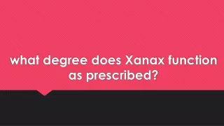 what degree does Xanax function as prescribed