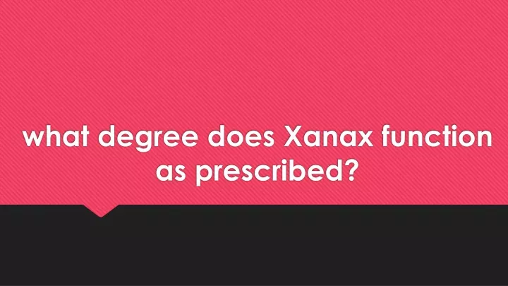 what degree does xanax function as prescribed