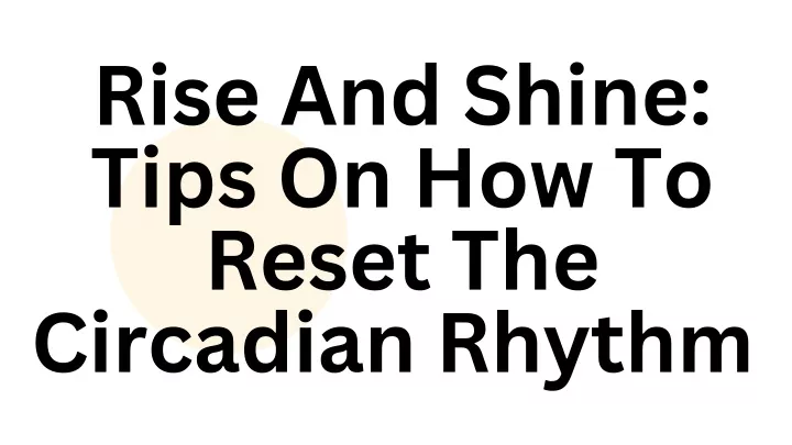 rise and shine tips on how to reset the circadian