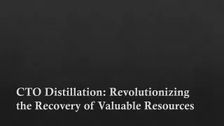 CTO Distillation: Revolutionizing the Recovery of Valuable Resources