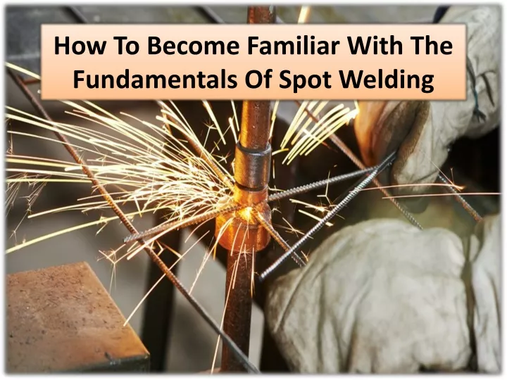 how to become familiar with the fundamentals of spot welding
