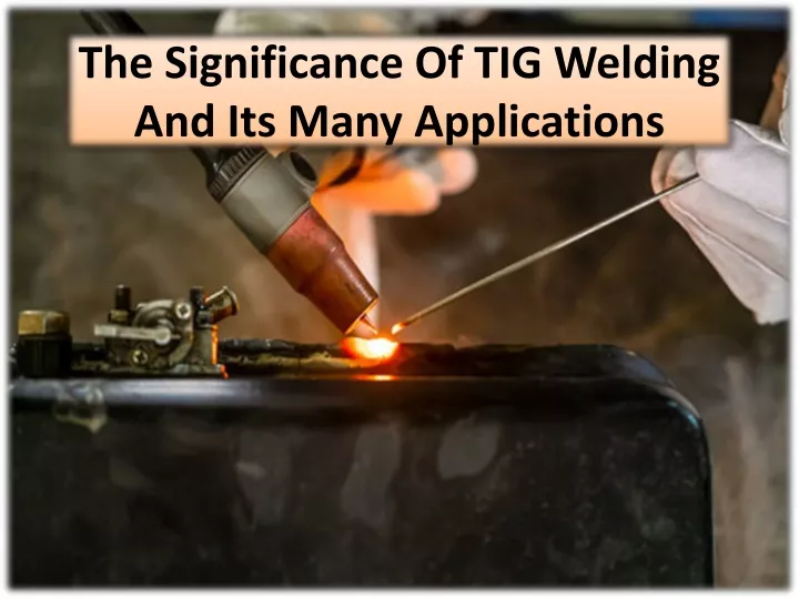 the significance of tig welding and its many applications