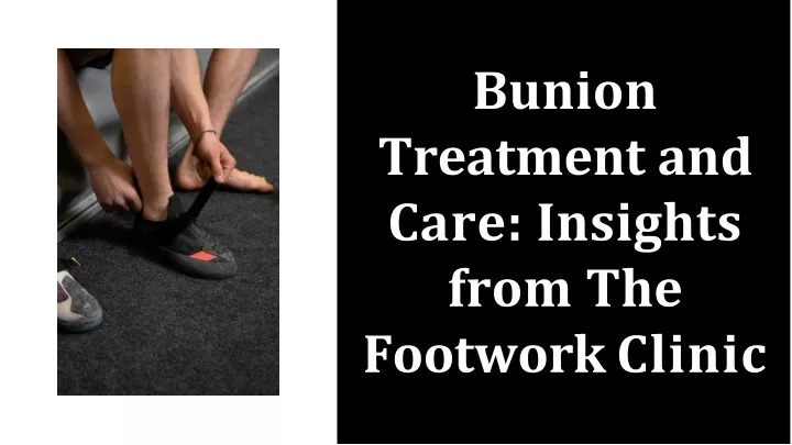 bunion treatment and care insights from the footwork clinic
