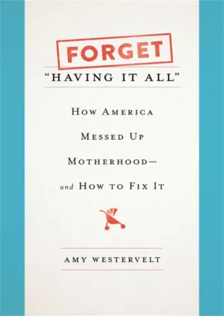 PDF✔️Download❤️ Forget 'Having It All': How America Messed Up Motherhood--and How to Fix It