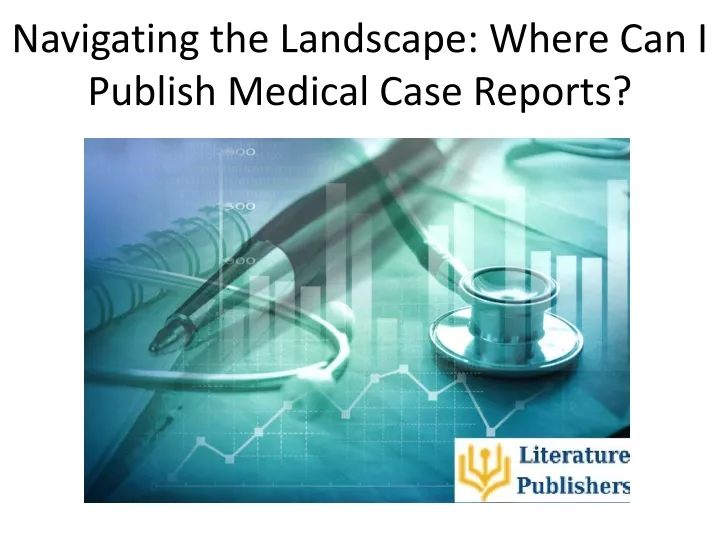navigating the landscape where can i publish medical case reports