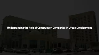 Understanding the Role of Construction Companies in Urban Development​