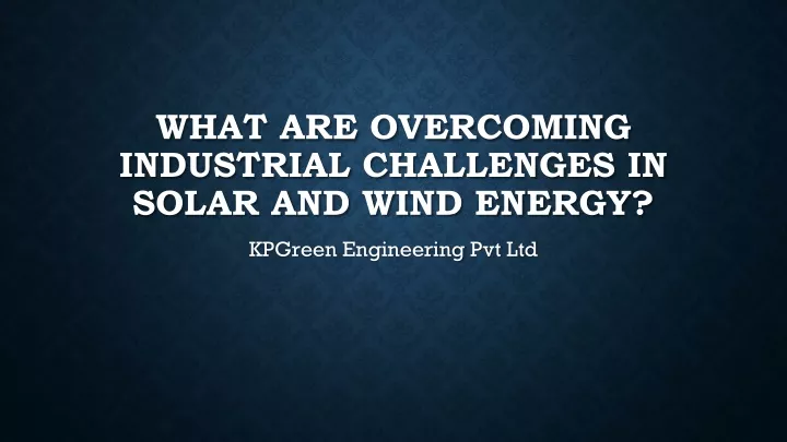 what are overcoming industrial challenges in solar and wind energy