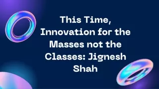 This Time, Innovation for the Masses not the Classes Jignesh Shah