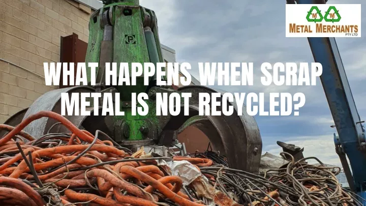 what happens when scrap metal is not recycled