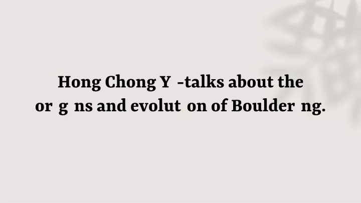 hong chong yi talks about the origins and evolution of bouldering