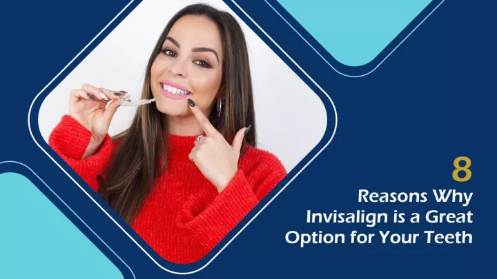 8 reasons why invisalign is a great option for your teeth