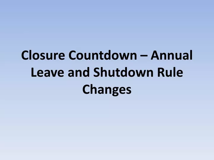 closure countdown annual leave and shutdown rule changes