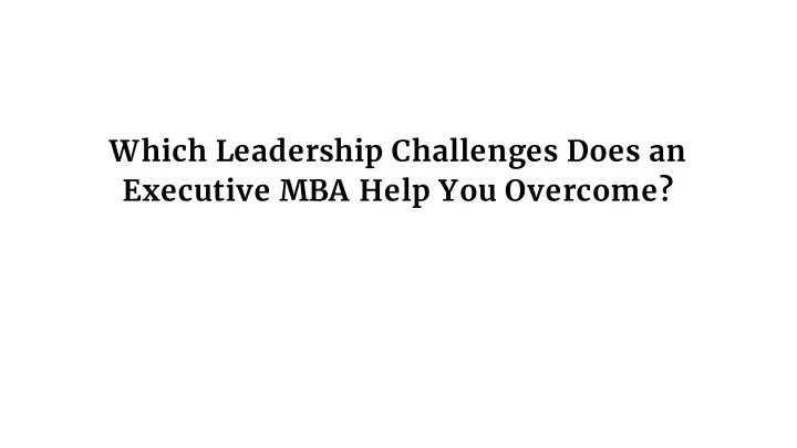which leadership challenges does an executive mba help you overcome