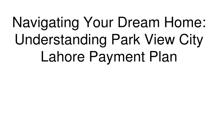 navigating your dream home understanding park view city lahore payment plan