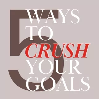 5 ways to crush your goals
