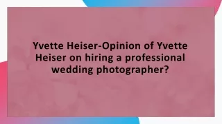 Yvette Heiser-Opinion of Yvette Heiser on hiring a professional wedding photogra