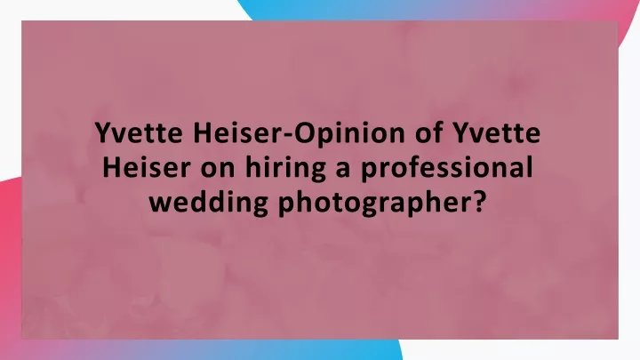 yvette heiser opinion of yvette heiser on hiring a professional wedding photographer