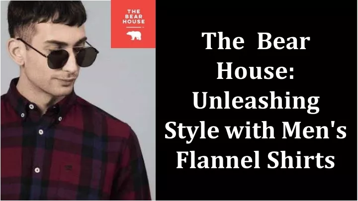 the bear house unleashing style with men s flannel shirts