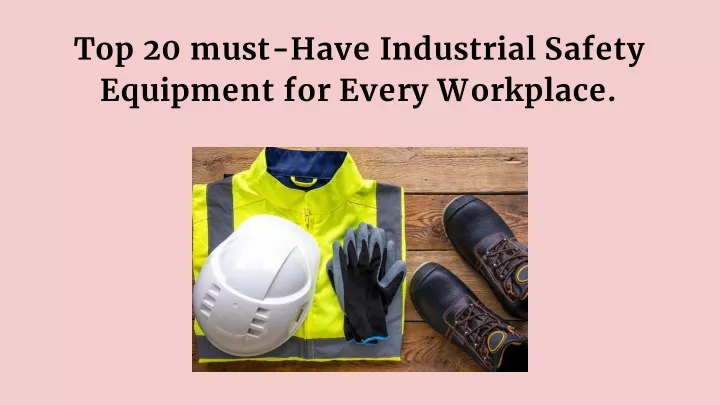 top 20 must have industrial safety equipment for every workplace