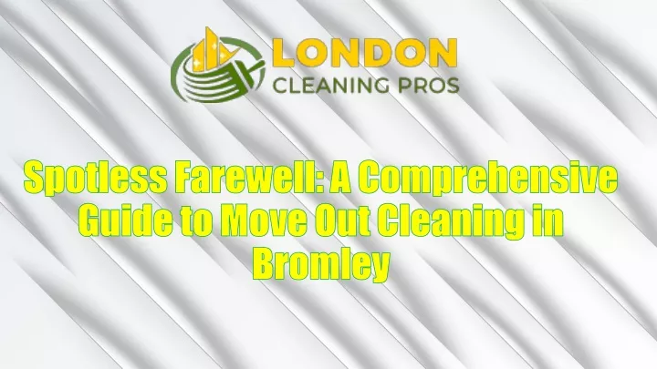 spotless farewell a comprehensive guide to move out cleaning in bromley